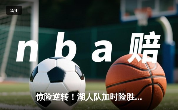 惊险逆转！湖人队加时险胜勇士，詹姆斯末节力挽狂澜 - 2