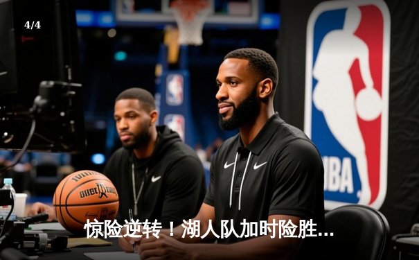 惊险逆转！湖人队加时险胜勇士，詹姆斯末节力挽狂澜 - 4