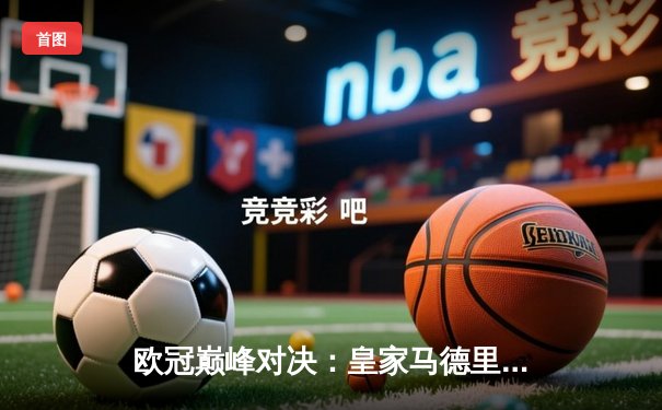 欧冠巅峰对决：皇家马德里3-1力克曼城，维尼修斯双响闪耀伯纳乌