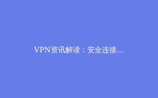 VPN资讯解读：安全连接与数字自由的演变之路 - 2