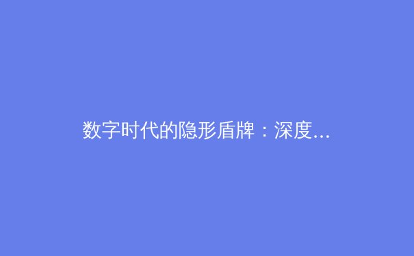 数字时代的隐形盾牌：深度解析VPN技术演进与全球资讯安全新趋势