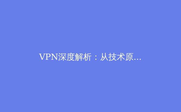 VPN深度解析：从技术原理到应用场景，解锁安全连接新认知 - 3